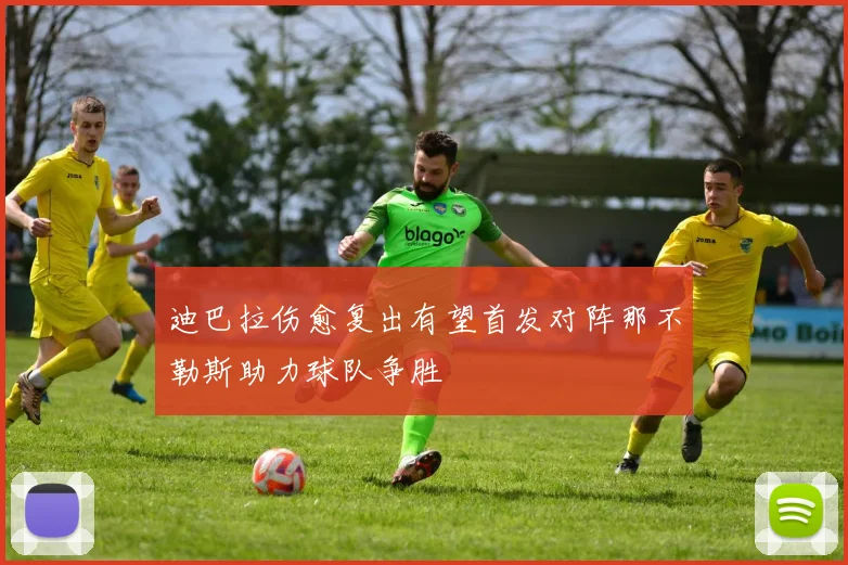 迪巴拉伤愈复出有望首发对阵那不勒斯助力球队争胜
