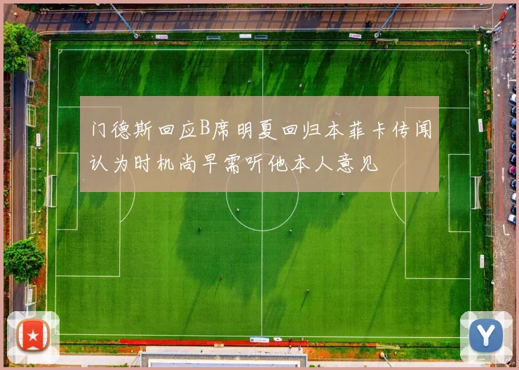 门德斯回应B席明夏回归本菲卡传闻认为时机尚早需听他本人意见