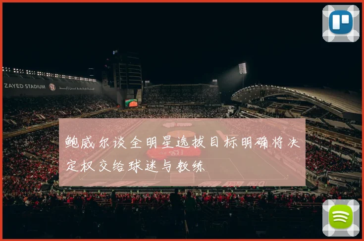 鲍威尔谈全明星选拔目标明确将决定权交给球迷与教练