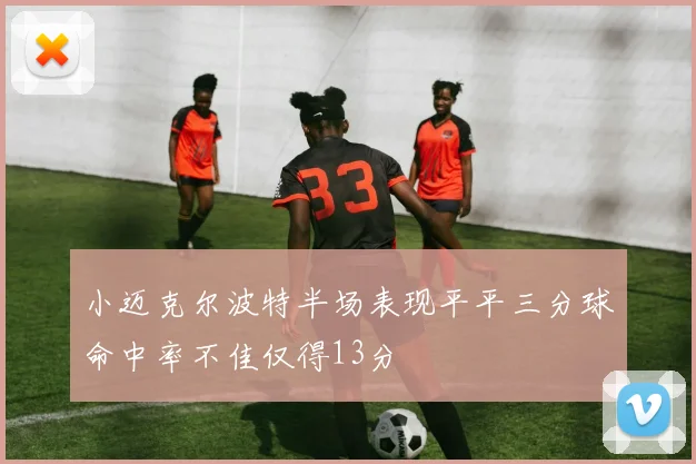 小迈克尔波特半场表现平平三分球命中率不佳仅得13分