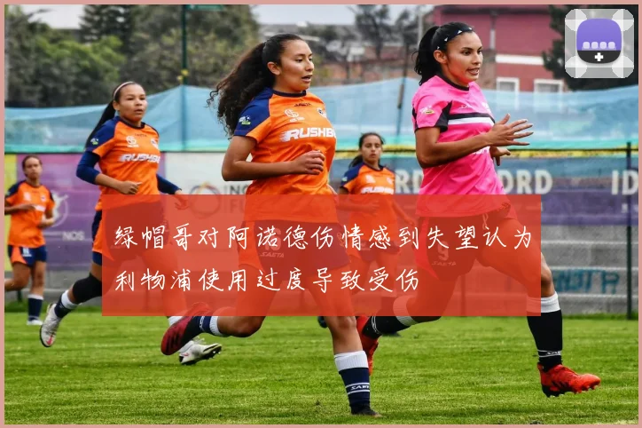 绿帽哥对阿诺德伤情感到失望认为利物浦使用过度导致受伤