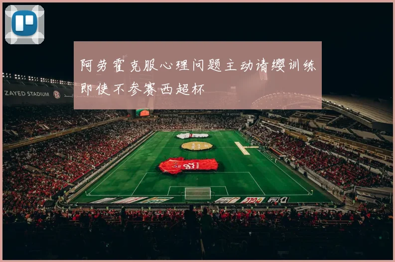 阿劳霍克服心理问题主动请缨训练即使不参赛西超杯