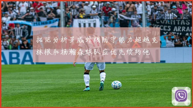 拓记分析罗威外线防守能力超越克林根和杨瀚森球队应优先续约他