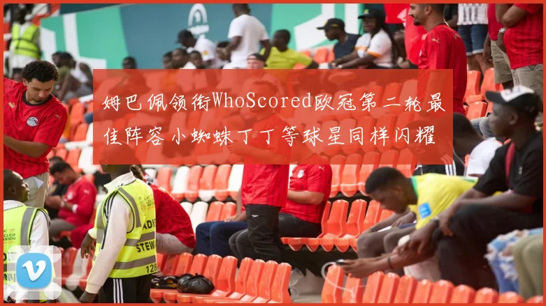 姆巴佩领衔WhoScored欧冠第二轮最佳阵容小蜘蛛丁丁等球星同样闪耀
