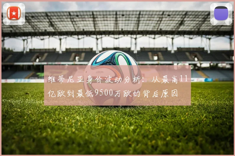 维蒂尼亚身价波动分析：从最高11亿欧到最低9500万欧的背后原因
