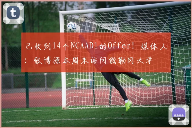 已收到14个NCAAD1的Offer！媒体人：张博源本周末访问俄勒冈大学