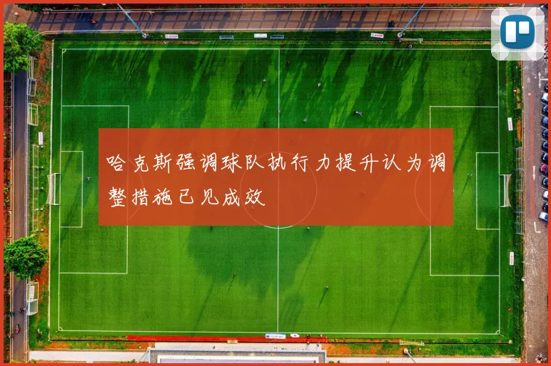 哈克斯强调球队执行力提升认为调整措施已见成效