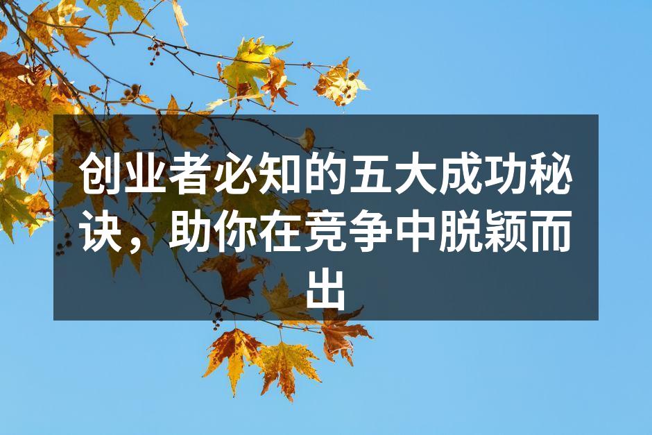 创业者必知的五大成功秘诀，助你在竞争中脱颖而出